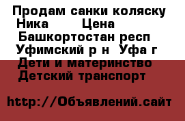 Продам санки-коляску Ника 7-2 › Цена ­ 4 000 - Башкортостан респ., Уфимский р-н, Уфа г. Дети и материнство » Детский транспорт   